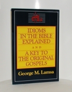 Idioms In The Bible Explained &  A Key To The Original Gospels - George Lamsa